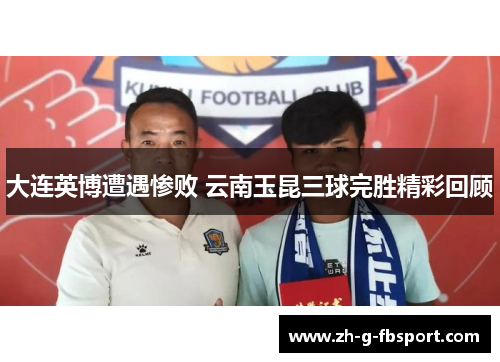 大连英博遭遇惨败 云南玉昆三球完胜精彩回顾