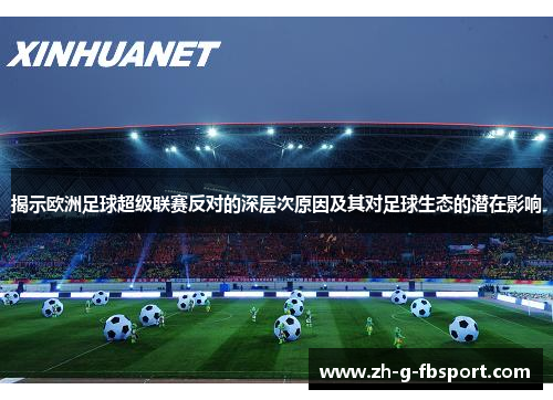 揭示欧洲足球超级联赛反对的深层次原因及其对足球生态的潜在影响