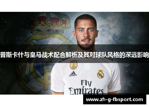 普斯卡什与皇马战术配合解析及其对球队风格的深远影响