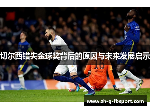 切尔西错失金球奖背后的原因与未来发展启示