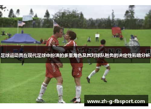 足球运动员在现代足球中扮演的多重角色及其对球队胜负的决定性影响分析