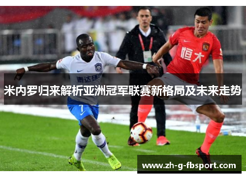 米内罗归来解析亚洲冠军联赛新格局及未来走势