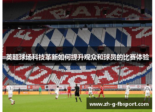 英超球场科技革新如何提升观众和球员的比赛体验