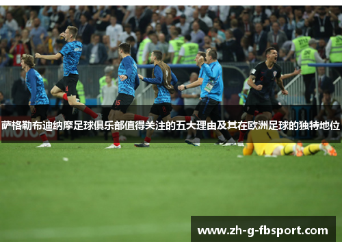 萨格勒布迪纳摩足球俱乐部值得关注的五大理由及其在欧洲足球的独特地位