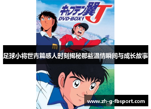 足球小将世青篇感人时刻揭秘那些温情瞬间与成长故事