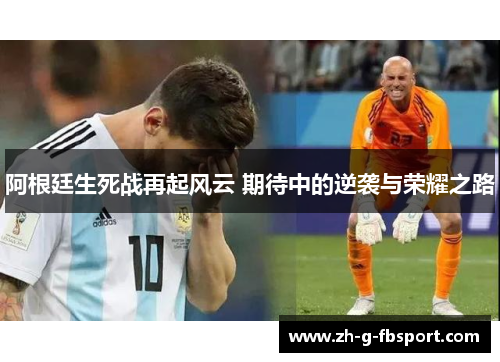 阿根廷生死战再起风云 期待中的逆袭与荣耀之路
