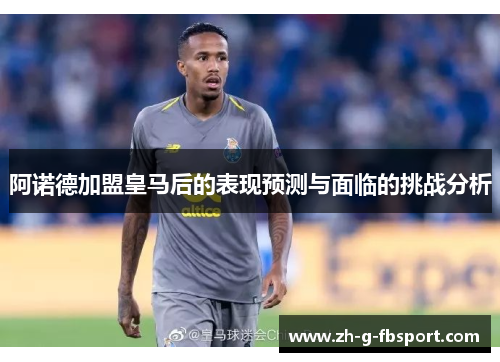 阿诺德加盟皇马后的表现预测与面临的挑战分析