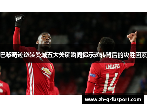 巴黎奇迹逆转曼城五大关键瞬间揭示逆转背后的决胜因素