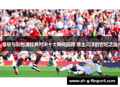 曼联与利物浦经典对决十大瞬间回顾 谁主沉浮的世纪之战