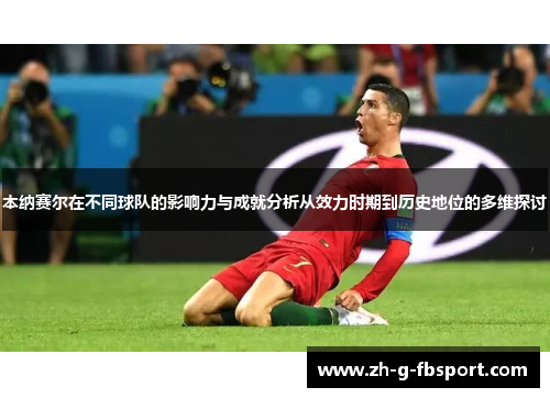 本纳赛尔在不同球队的影响力与成就分析从效力时期到历史地位的多维探讨