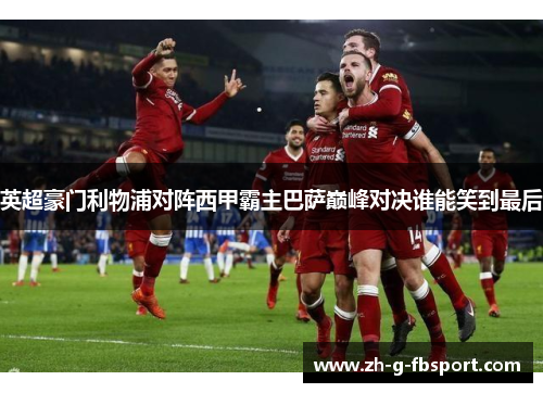 英超豪门利物浦对阵西甲霸主巴萨巅峰对决谁能笑到最后