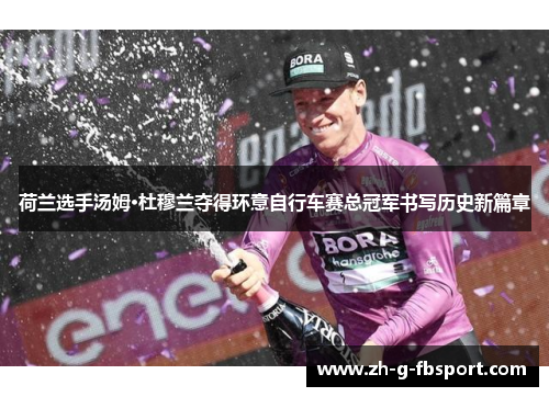 荷兰选手汤姆·杜穆兰夺得环意自行车赛总冠军书写历史新篇章