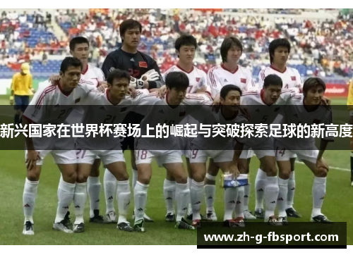 新兴国家在世界杯赛场上的崛起与突破探索足球的新高度
