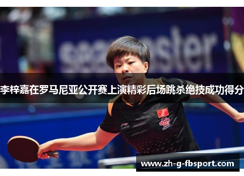 李梓嘉在罗马尼亚公开赛上演精彩后场跳杀绝技成功得分