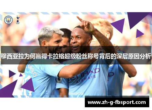 穆西亚拉为何赢得卡拉格超级粉丝称号背后的深层原因分析