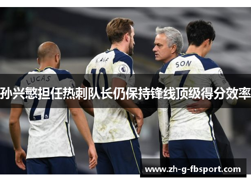 孙兴慜担任热刺队长仍保持锋线顶级得分效率