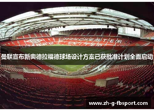 曼联宣布新奥德拉福德球场设计方案已获批准计划全面启动