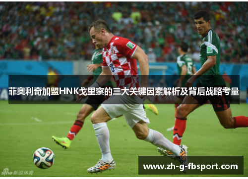 菲奥利奇加盟HNK戈里察的三大关键因素解析及背后战略考量