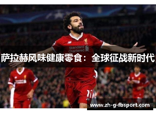 萨拉赫风味健康零食：全球征战新时代