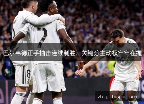 巴尔韦德正手抽击连续制胜，关键分主动权牢牢在握