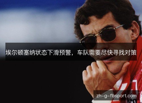 埃尔顿塞纳状态下滑预警，车队需要尽快寻找对策